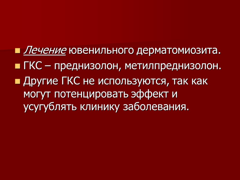 Лечение ювенильного дерматомиозита. ГКС – преднизолон, метилпреднизолон. Другие ГКС не используются, так как могут